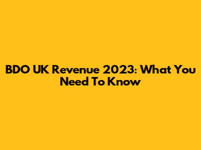 BDO UK Revenue 2023: What You Need To Know