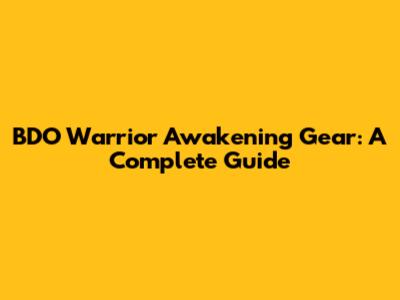 BDO Warrior Awakening Gear: A Complete Guide