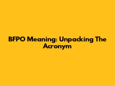 BFPO Meaning: Unpacking The Acronym