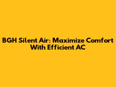 BGH Silent Air: Maximize Comfort With Efficient AC