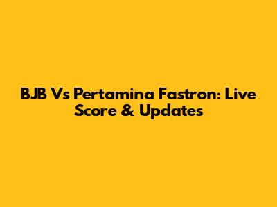 BJB Vs Pertamina Fastron: Live Score & Updates