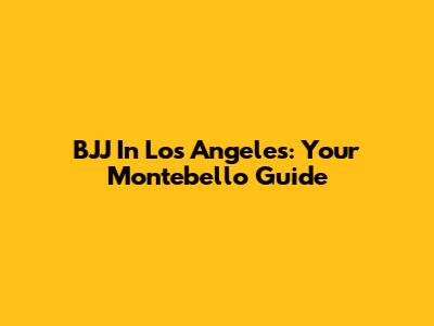 BJJ In Los Angeles: Your Montebello Guide