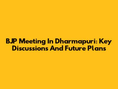 BJP Meeting In Dharmapuri: Key Discussions And Future Plans