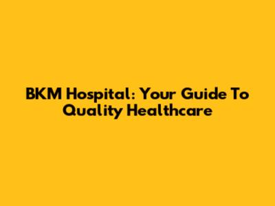 BKM Hospital: Your Guide To Quality Healthcare