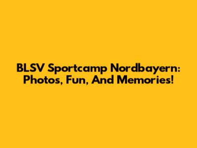 BLSV Sportcamp Nordbayern: Photos, Fun, And Memories!