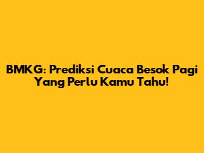 BMKG: Prediksi Cuaca Besok Pagi Yang Perlu Kamu Tahu!