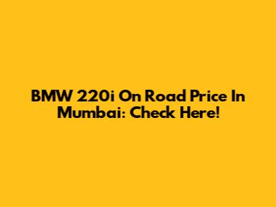 BMW 220i On Road Price In Mumbai: Check Here!