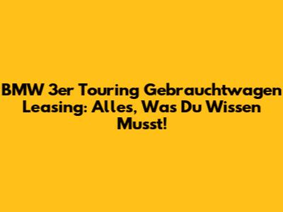 BMW 3er Touring Gebrauchtwagen Leasing: Alles, Was Du Wissen Musst!
