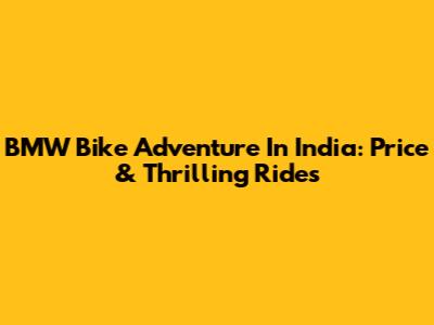 BMW Bike Adventure In India: Price & Thrilling Rides