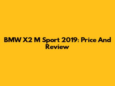 BMW X2 M Sport 2019: Price And Review
