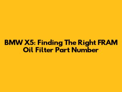 BMW X5: Finding The Right FRAM Oil Filter Part Number