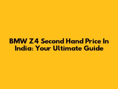 BMW Z4 Second Hand Price In India: Your Ultimate Guide