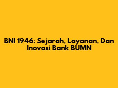 BNI 1946: Sejarah, Layanan, Dan Inovasi Bank BUMN