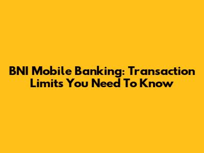 BNI Mobile Banking: Transaction Limits You Need To Know