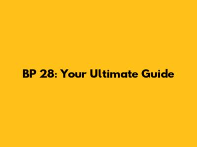 BP 28: Your Ultimate Guide