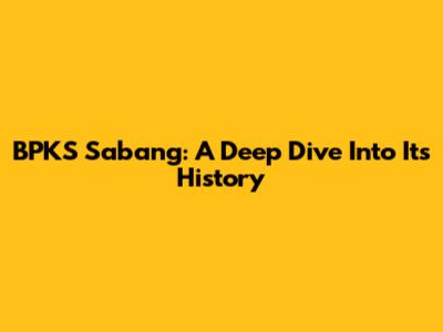 BPKS Sabang: A Deep Dive Into Its History