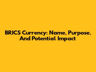 BRICS Currency: Name, Purpose, And Potential Impact