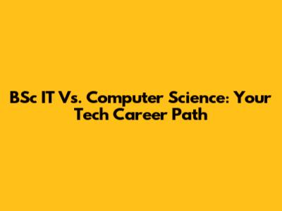 BSc IT Vs. Computer Science: Your Tech Career Path