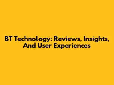 BT Technology: Reviews, Insights, And User Experiences
