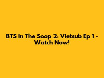 BTS In The Soop 2: Vietsub Ep 1 - Watch Now!