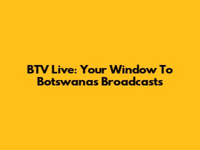 BTV Live: Your Window To Botswana's Broadcasts