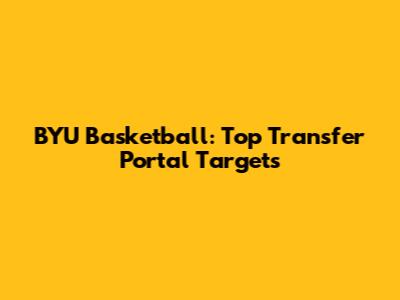 BYU Basketball: Top Transfer Portal Targets