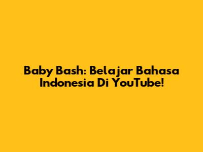 Baby Bash: Belajar Bahasa Indonesia Di YouTube!