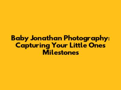 Baby Jonathan Photography: Capturing Your Little One's Milestones