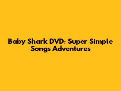 Baby Shark DVD: Super Simple Songs Adventures