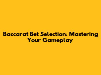 Baccarat Bet Selection: Mastering Your Gameplay