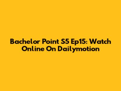 Bachelor Point S5 Ep15: Watch Online On Dailymotion