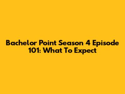 Bachelor Point Season 4 Episode 101: What To Expect