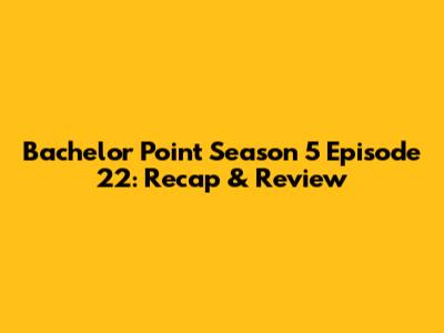 Bachelor Point Season 5 Episode 22: Recap & Review