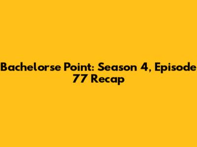 Bachelorse Point: Season 4, Episode 77 Recap