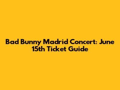 Bad Bunny Madrid Concert: June 15th Ticket Guide