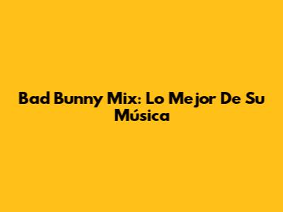 Bad Bunny Mix: Lo Mejor De Su Música