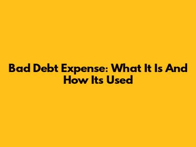 Bad Debt Expense: What It Is And How It's Used