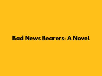 Bad News Bearers: A Novel