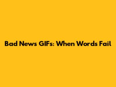 Bad News GIFs: When Words Fail