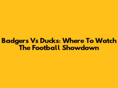 Badgers Vs Ducks: Where To Watch The Football Showdown