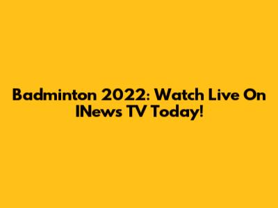 Badminton 2022: Watch Live On INews TV Today!