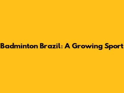 Badminton Brazil: A Growing Sport