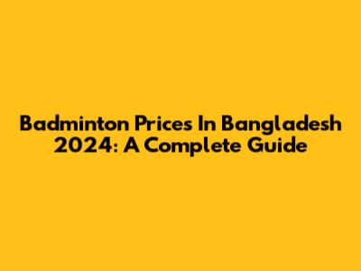 Badminton Prices In Bangladesh 2024: A Complete Guide