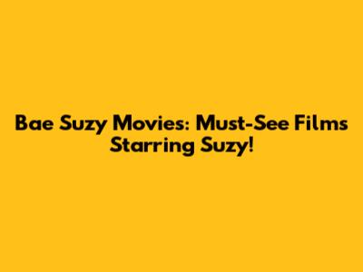Bae Suzy Movies: Must-See Films Starring Suzy!