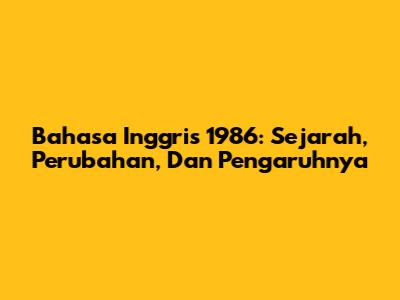 Bahasa Inggris 1986: Sejarah, Perubahan, Dan Pengaruhnya
