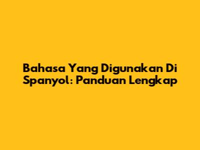 Bahasa Yang Digunakan Di Spanyol: Panduan Lengkap