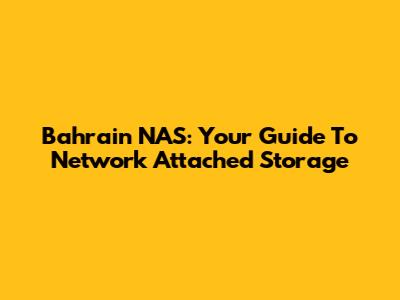 Bahrain NAS: Your Guide To Network Attached Storage