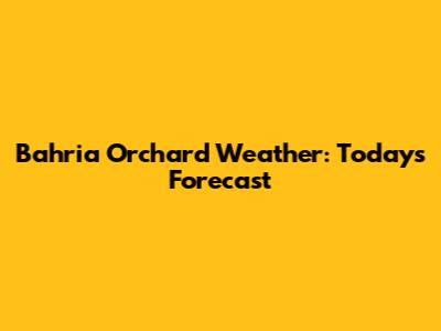 Bahria Orchard Weather: Today's Forecast