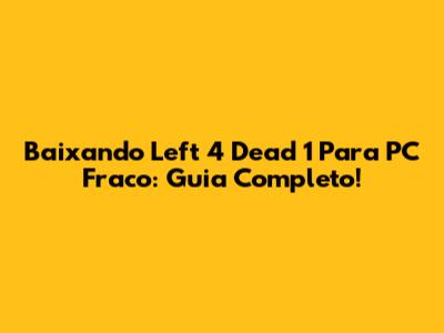 Baixando Left 4 Dead 1 Para PC Fraco: Guia Completo!