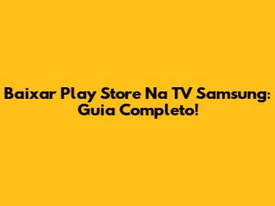 Baixar Play Store Na TV Samsung: Guia Completo!